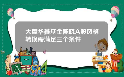 大摩华鑫基金陈晓A股风格转换需满足三个条件