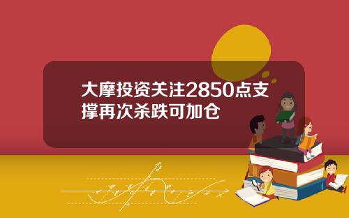 大摩投资关注2850点支撑再次杀跌可加仓