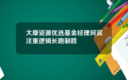 大摩资源优选基金经理何滨注重逻辑长跑制胜