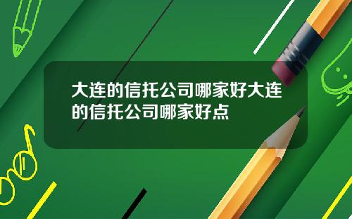 大连的信托公司哪家好大连的信托公司哪家好点