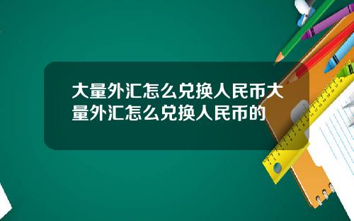 大量外汇怎么兑换人民币大量外汇怎么兑换人民币的