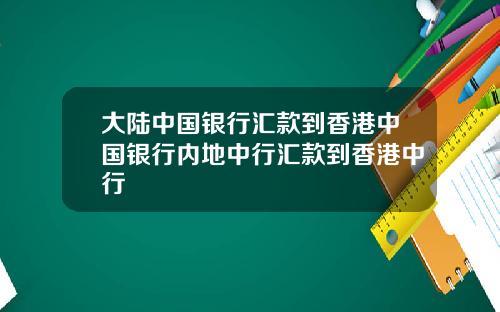 大陆中国银行汇款到香港中国银行内地中行汇款到香港中行