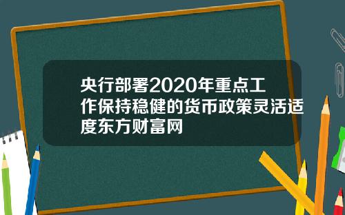 央行部署2020年重点工作保持稳健的货币政策灵活适度东方财富网