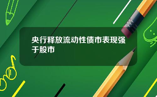 央行释放流动性债市表现强于股市