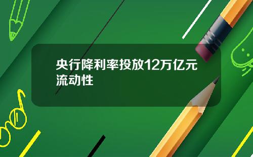 央行降利率投放12万亿元流动性