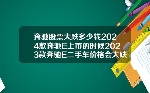 奔驰股票大跌多少钱2024款奔驰E上市的时候2023款奔驰E二手车价格会大跌吗