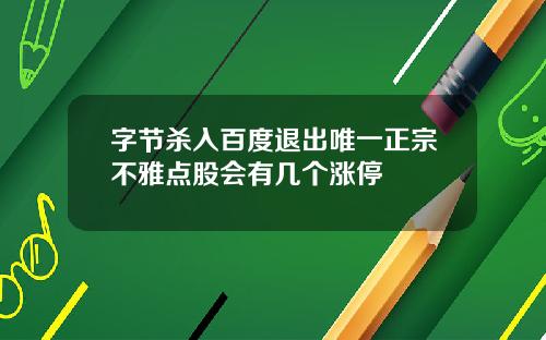 字节杀入百度退出唯一正宗不雅点股会有几个涨停