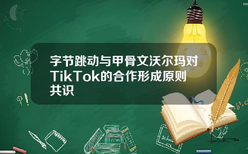 字节跳动与甲骨文沃尔玛对TikTok的合作形成原则共识