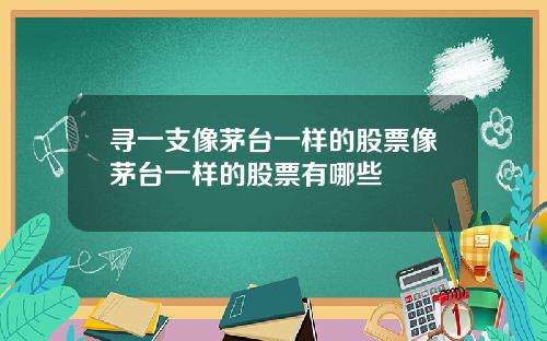 寻一支像茅台一样的股票像茅台一样的股票有哪些