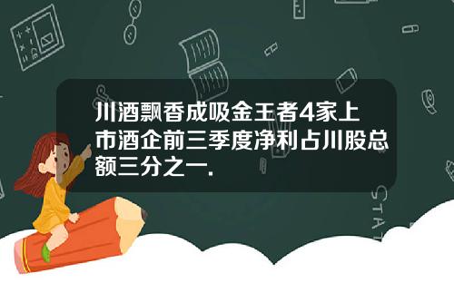 川酒飘香成吸金王者4家上市酒企前三季度净利占川股总额三分之一.