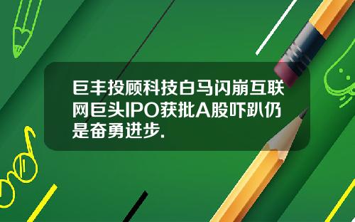 巨丰投顾科技白马闪崩互联网巨头IPO获批A股吓趴仍是奋勇进步.