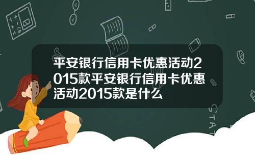 平安银行信用卡优惠活动2015款平安银行信用卡优惠活动2015款是什么