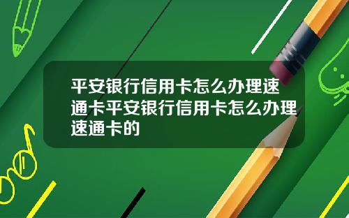 平安银行信用卡怎么办理速通卡平安银行信用卡怎么办理速通卡的