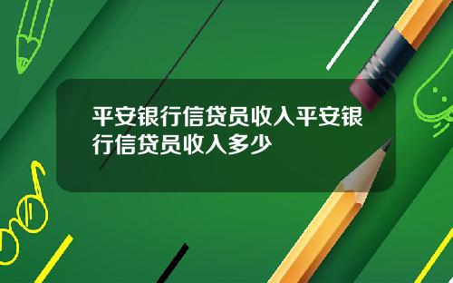 平安银行信贷员收入平安银行信贷员收入多少