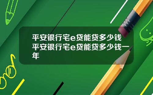 平安银行宅e贷能贷多少钱平安银行宅e贷能贷多少钱一年