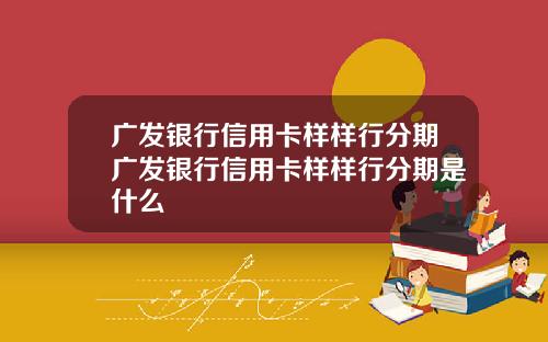 广发银行信用卡样样行分期广发银行信用卡样样行分期是什么