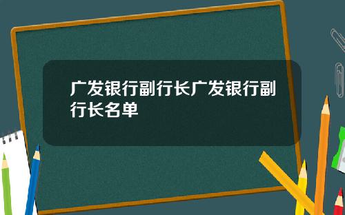 广发银行副行长广发银行副行长名单