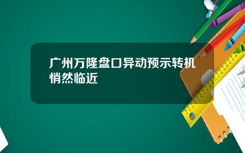 广州万隆盘口异动预示转机悄然临近