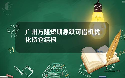 广州万隆短期急跌可借机优化持仓结构