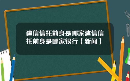 建信信托前身是哪家建信信托前身是哪家银行【新闻】