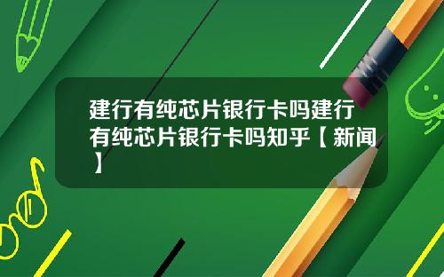 建行有纯芯片银行卡吗建行有纯芯片银行卡吗知乎【新闻】