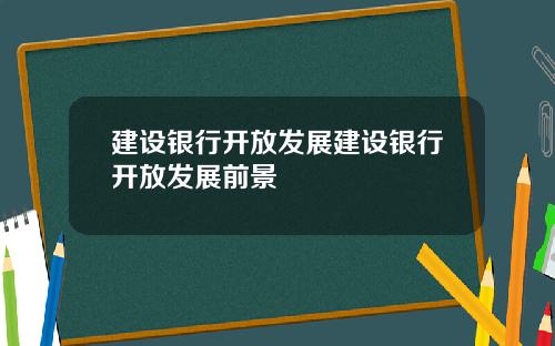 建设银行开放发展建设银行开放发展前景