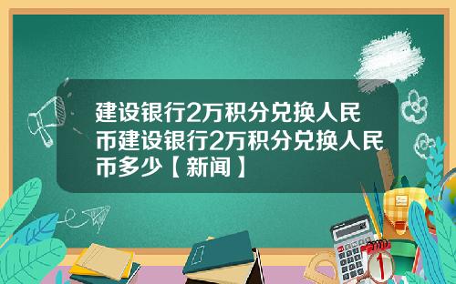 建设银行2万积分兑换人民币建设银行2万积分兑换人民币多少【新闻】