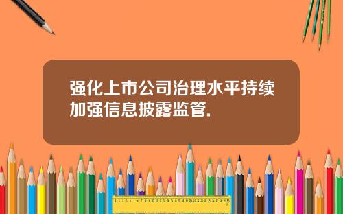 强化上市公司治理水平持续加强信息披露监管.