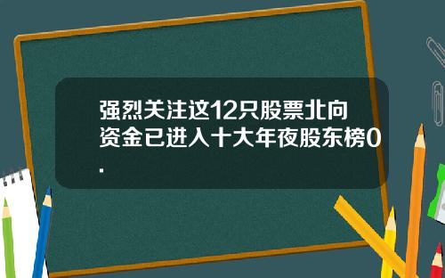 强烈关注这12只股票北向资金已进入十大年夜股东榜0.