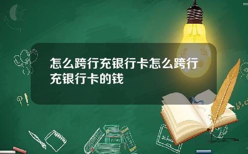 怎么跨行充银行卡怎么跨行充银行卡的钱