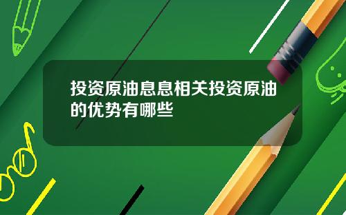 投资原油息息相关投资原油的优势有哪些