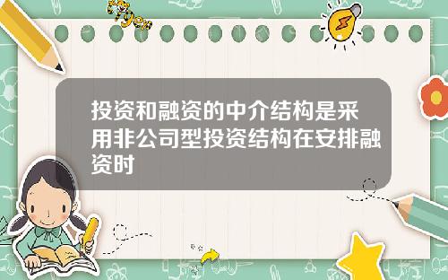 投资和融资的中介结构是采用非公司型投资结构在安排融资时