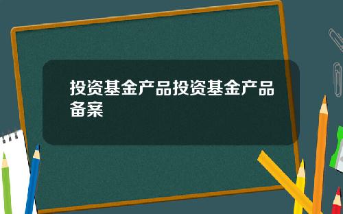 投资基金产品投资基金产品备案