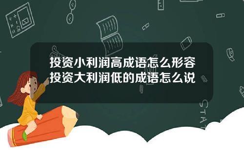 投资小利润高成语怎么形容投资大利润低的成语怎么说