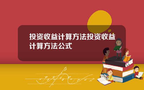 投资收益计算方法投资收益计算方法公式