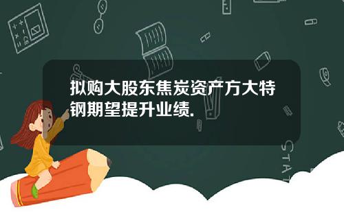 拟购大股东焦炭资产方大特钢期望提升业绩.