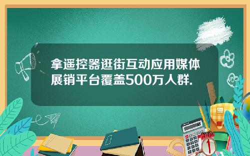 拿遥控器逛街互动应用媒体展销平台覆盖500万人群.