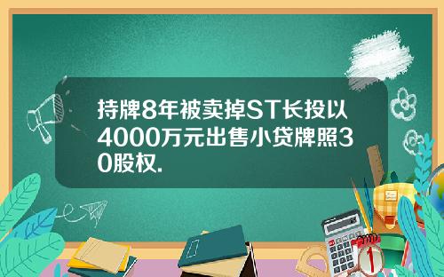 持牌8年被卖掉ST长投以4000万元出售小贷牌照30股权.