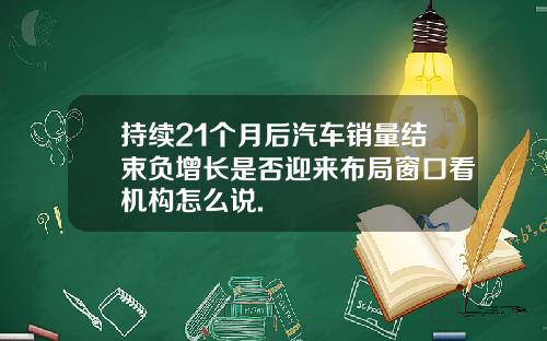 持续21个月后汽车销量结束负增长是否迎来布局窗口看机构怎么说.