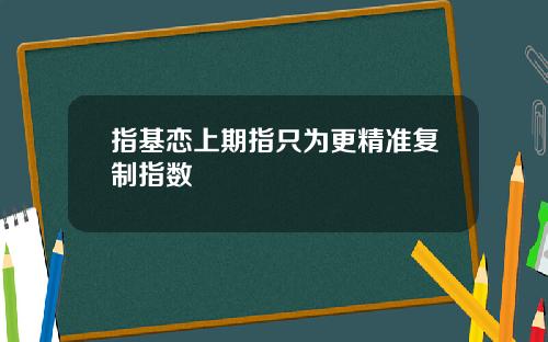 指基恋上期指只为更精准复制指数