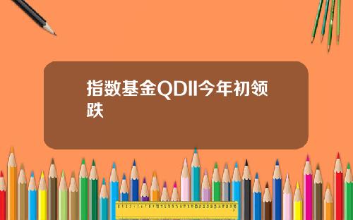 指数基金QDII今年初领跌