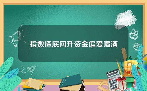 指数探底回升资金偏爱喝酒