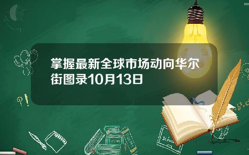 掌握最新全球市场动向华尔街图录10月13日