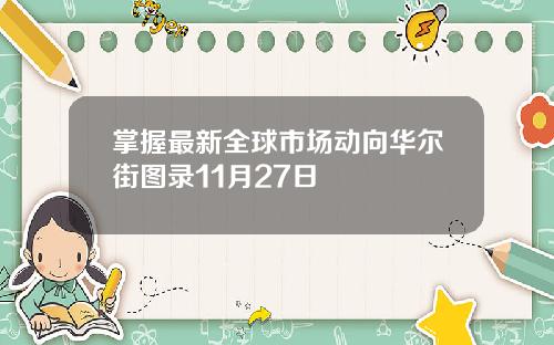 掌握最新全球市场动向华尔街图录11月27日