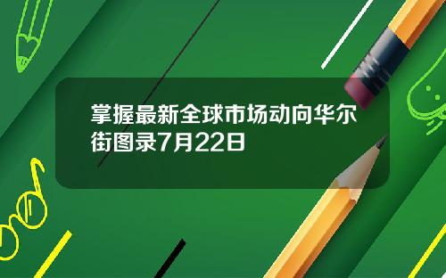 掌握最新全球市场动向华尔街图录7月22日