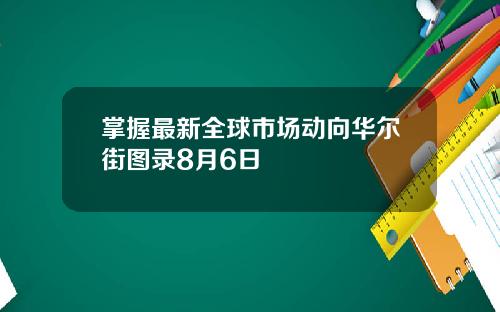 掌握最新全球市场动向华尔街图录8月6日