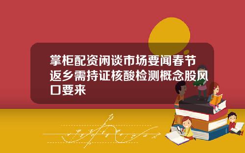 掌柜配资闲谈市场要闻春节返乡需持证核酸检测概念股风口要来