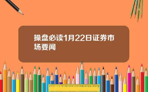 操盘必读1月22日证券市场要闻