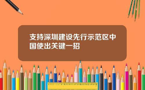 支持深圳建设先行示范区中国使出关键一招