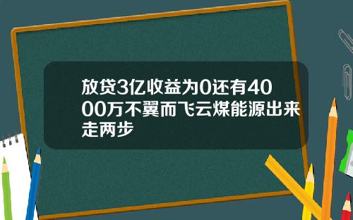 放贷3亿收益为0还有4000万不翼而飞云煤能源出来走两步